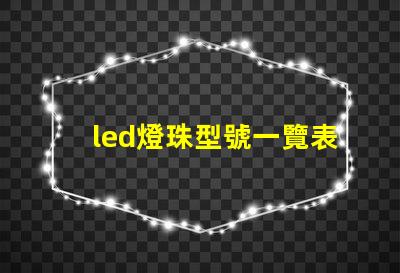 led燈珠型號一覽表 led燈條尺寸規格型號
